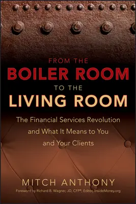 A kazánteremből a nappaliba: A pénzügyi szolgáltatások forradalma és mit jelent ez önnek és ügyfeleinek - From the Boiler Room to the Living Room: The Financial Services Revolution and What It Means to You and Your Clients