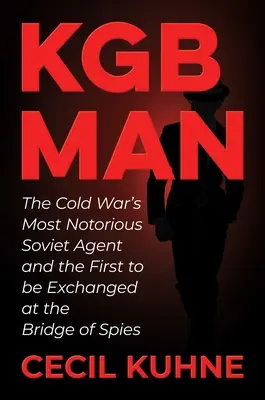 KGB Man: A hidegháború leghírhedtebb szovjet ügynöke és az első, akit a kémek hídján cseréltek ki - KGB Man: The Cold War's Most Notorious Soviet Agent and the First to Be Exchanged at the Bridge of Spies