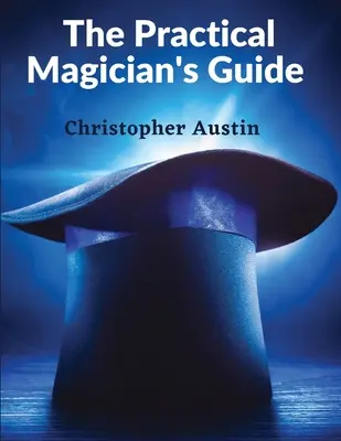 A gyakorlati mágus kézikönyve: A Tűzparti varázslatok és bűvös illúziók kézikönyve - The Practical Magician's Guide: A Manual of Fireside Magic and Conjuring Illusions