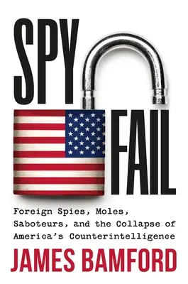 Spyfail: Külföldi kémek, vakondok, szabotőrök és az amerikai kémelhárítás összeomlása - Spyfail: Foreign Spies, Moles, Saboteurs, and the Collapse of America's Counterintelligence