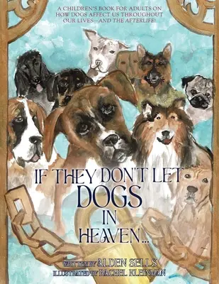 Ha nem engedik a kutyákat a mennyországba: Gyerekkönyv felnőtteknek arról, hogyan hatnak ránk a kutyák egész életünkben - és a túlvilágon! - If They Don't Let Dogs in Heaven: A Children's Book for Adults on How Dogs Affect Us Throughout Our Lives-and The Afterlife!