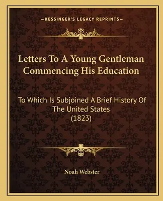 Levelek egy fiatal úriemberhez, aki megkezdi tanulmányait: Amelyhez csatolva van az Egyesült Államok rövid története (1823) - Letters to a Young Gentleman Commencing His Education: To Which Is Subjoined a Brief History of the United States (1823)