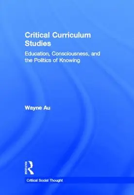 Critical Curriculum Studies: Oktatás, tudatosság és a megismerés politikája - Critical Curriculum Studies: Education, Consciousness, and the Politics of Knowing