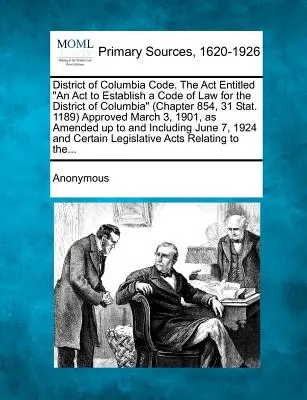 District of Columbia Code. A törvény címe: Törvény a Columbia kerület törvénykönyvének létrehozásáról (854. fejezet, 31 Stat. 1189) Márciusban jóváhagyva. - District of Columbia Code. The Act Entitled An Act to Establish a Code of Law for the District of Columbia (Chapter 854, 31 Stat. 1189) Approved March