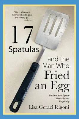 17 spatula és az ember, aki tojást sütött: Szellemi és fizikai tér visszaszerzése - 17 Spatulas and the Man Who Fried an Egg: Reclaim Your Space Mentally and Physically