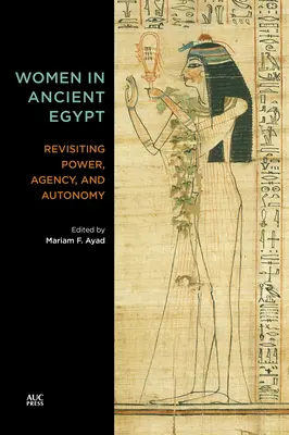 Nők az ókori Egyiptomban: A hatalom, az ügynöki tevékenység és az autonómia felülvizsgálata - Women in Ancient Egypt: Revisiting Power, Agency, and Autonomy