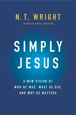 Egyszerűen Jézus: Új látásmód arról, hogy ki volt, mit tett és miért fontos. - Simply Jesus: A New Vision of Who He Was, What He Did, and Why He Matters