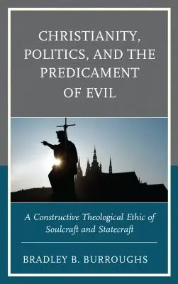 Kereszténység, politika és a gonoszság szorult helyzete: A lélektan és az államvezetés konstruktív teológiai etikája - Christianity, Politics, and the Predicament of Evil: A Constructive Theological Ethic of Soulcraft and Statecraft