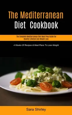 A mediterrán diéta szakácskönyve: The Complete Mediterranean Diet Meal Prep Guide for Healthy Lifestyle and Weight Loss (4 hét receptek és étkezési terv - The Mediterranean Diet Cookbook: The Complete Mediterranean Diet Meal Prep Guide For Healthy Lifestyle And Weight Loss (4 Weeks Of Recipes & Meal Plan