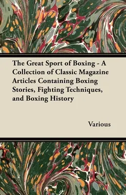 A boksz nagyszerű sportja - Klasszikus magazincikkek gyűjteménye boksztörténetekkel, harci technikákkal és boksztörténettel - The Great Sport of Boxing - A Collection of Classic Magazine Articles Containing Boxing Stories, Fighting Techniques, and Boxing History