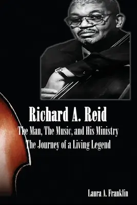 Richard A. Reid Reid: The Man, The Music, and His Ministry - Richard A. Reid: The Man, The Music, and His Ministry