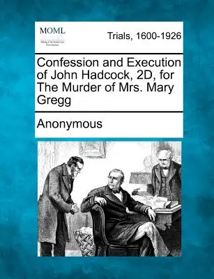 John Hadcock, 2d., vallomása és kivégzése Mrs. Mary Gregg meggyilkolásáért - Confession and Execution of John Hadcock, 2d, for the Murder of Mrs. Mary Gregg