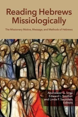 A Zsidókhoz írt levél missziológiai olvasása: A Zsidókhoz írt levél missziós indítéka, üzenete és módszerei - Reading Hebrews Missiologically: The Missionary Motive, Message, and Methods of Hebrews