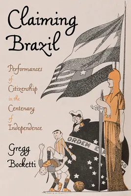 Claiming Brazil: Az állampolgárság performanszai a függetlenség századik évfordulóján - Claiming Brazil: Performances of Citizenship in the Centenary of Independence