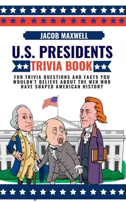 Amerikai elnökök kvízkönyve: Szórakoztató kvízkérdések és hihetetlen tények az amerikai történelmet alakító férfiakról - U.S. Presidents Trivia Book: Fun Trivia Questions and Facts You Wouldn't Believe About the Men Who Have Shaped American History