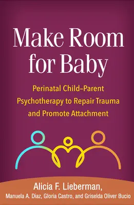 Csinálj helyet a babának: Perinatális gyermek-szülő pszichoterápia a trauma helyreállítására és a kötődés elősegítésére - Make Room for Baby: Perinatal Child-Parent Psychotherapy to Repair Trauma and Promote Attachment