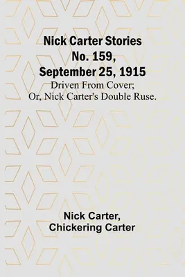 Nick Carter történetek 159. sz., 1915. szeptember 25: Elhajtva a fedezékből; avagy Nick Carter kettős csel. - Nick Carter Stories No. 159, September 25, 1915: Driven from cover; or, Nick Carter's double ruse.