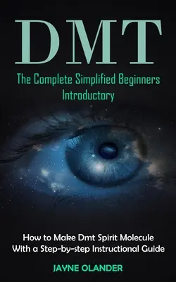 Dmt: A teljes egyszerűsített kezdő bevezető (Hogyan készítsünk Dmt spirituális molekulát lépésről-lépésre útmutatóval) - Dmt: The Complete Simplified Beginners Introductory (How to Make Dmt Spirit Molecule With a Step-by-step Instructional Guid