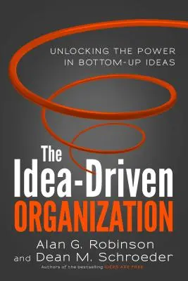 Az ötletvezérelt szervezet: Az alulról jövő ötletek erejének felszabadítása - The Idea-Driven Organization: Unlocking the Power in Bottom-Up Ideas