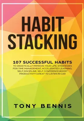 Habit Stacking: 107 sikeres szokás, hogy drasztikusan javítsd az életed, stratégiák az időgazdálkodáshoz, gyorsított tanuláshoz, önbizalomhiányhoz... - Habit Stacking: 107 Successful Habits to Drastically Improve Your Life, Strategies for Time Management, Accelerated Learning, Self Dis