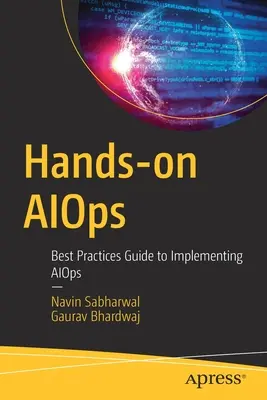 Kézzelfogható Aiops: Az Aiops megvalósításának legjobb gyakorlatok útmutatója - Hands-On Aiops: Best Practices Guide to Implementing Aiops