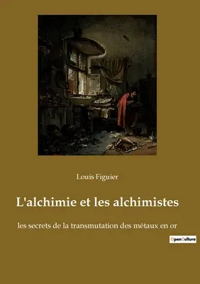 L'alchimie et les alchimistes: les secrets de la transmutation des mtaux en or (Az alchimia és az alkimisták: az anyag átváltoztatásának titkai) - L'alchimie et les alchimistes: les secrets de la transmutation des mtaux en or