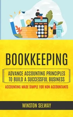 Könyvelés: Advance Accounting Principles To Build A Successful Business (Accounting Made Simple For Non Accountants) - Bookkeeping: Advance Accounting Principles To Build A Successful Business (Accounting Made Simple For Non Accountants)