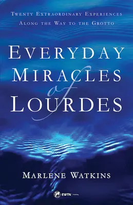 Lourdes mindennapi csodái: Húsz rendkívüli élmény a barlanghoz vezető úton - Everyday Miracles of Lourdes: Twenty Extraordinary Experiences Along the Way to the Grotto