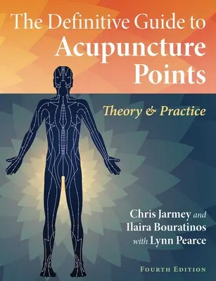 Az akupunktúrás pontok végleges útmutatója: Aupunktúrás akupunktúra: Elmélet és gyakorlat - The Definitive Guide to Acupuncture Points: Theory and Practice