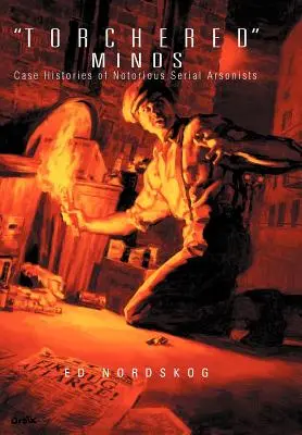 Fáklyás elmék: A hírhedt sorozatgyújtogatók esettörténetei - Torchered Minds: Case Histories of Notorious Serial Arsonists