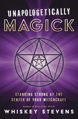 Unapologetically Magick: A boszorkányságod középpontjában erősen állva - Unapologetically Magick: Standing Strong at the Center of Your Witchcraft