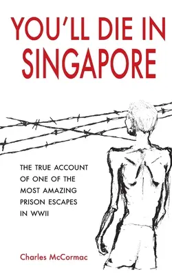 Szingapúrban fogsz meghalni: A második világháború egyik legelképesztőbb börtönszökésének igaz beszámolója - You'll Die in Singapore: The True Account of One of the Most Amazing Prison Escapes in WWII