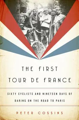 Az első Tour de France: Hatvan kerékpáros és tizenkilenc nap vakmerőség a Párizsba vezető úton - The First Tour de France: Sixty Cyclists and Nineteen Days of Daring on the Road to Paris