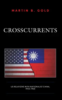 Keresztáramlatok: Az USA és a nacionalista Kína kapcsolatai, 1943-1960 - Crosscurrents: Us Relations with Nationalist China, 1943-1960