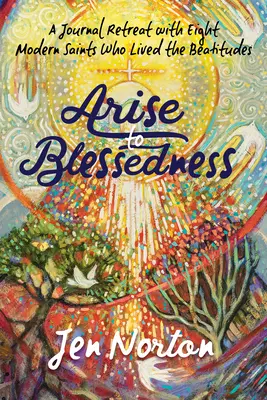 Kelj fel a boldogságra: Nyolc modern szenttel, akik megélték a boldogságokat - Arise to Blessedness: A Journal Retreat with Eight Modern Saints Who Lived the Beatitudes