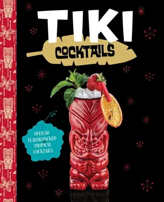 Tiki koktélok: Több mint 50 modern trópusi koktél - Tiki Cocktails: Over 50 Modern Tropical Cocktails