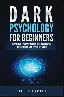 Sötét pszichológia kezdőknek: Hogyan elemezzünk bárkit az agymanipulációs technikák és a sötét pszichológia taktikái segítségével - Dark Psychology for Beginners: How to Analyze Anyone Through Mind Manipulation Techniques and Dark Psychology Tactics