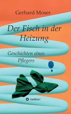 Der Fisch in der Heizung: Geschichten eines Pflegers