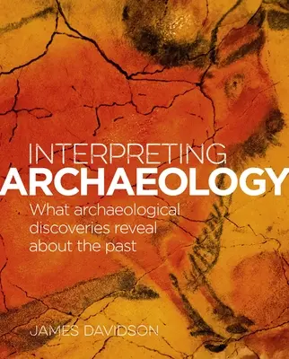 A régészet értelmezése: Mit mutatnak ki a régészeti felfedezések a múltról - Interpreting Archaeology: What Archaeological Discoveries Reveal about the Past