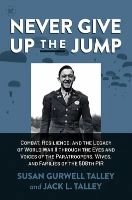 Soha ne add fel az ugrást! Combat, Resilience, and the Legacy of World War II Through the Ejtőernyősök, feleségek és családok szemével és hangján keresztül. - Never Give Up the Jump: Combat, Resilience, and the Legacy of World War II Through the Eyes and Voices of the Paratroopers, Wives, and Familie