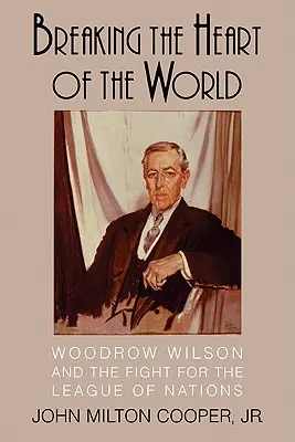 A világ szívének megtörése: Woodrow Wilson és a Nemzetek Szövetségéért folytatott küzdelem - Breaking the Heart of the World: Woodrow Wilson and the Fight for the League of Nations