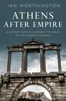 Athén a birodalom után: Nagy Sándortól Hadrianus császárig. - Athens After Empire: A History from Alexander the Great to the Emperor Hadrian