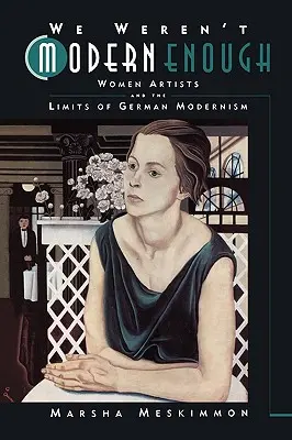 Nem voltunk elég modernek: Női művészek és a német modernizmus korlátai 25. kötet - We Weren't Modern Enough: Women Artists and the Limits of German Modernism Volume 25