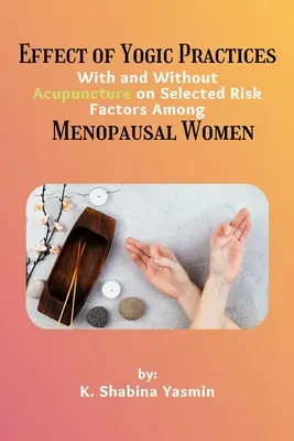 Az akupunktúrával és anélkül végzett jógagyakorlatok hatása kiválasztott kockázati tényezőkre menopauzában lévő nők körében - Effect of Yogic Practices With and Without Acupuncture on Selected Risk Factors Among Menopausal Women