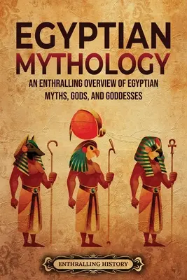 Egyiptomi mitológia: Az egyiptomi mítoszok, istenek és istennők lenyűgöző áttekintése - Egyptian Mythology: An Enthralling Overview of Egyptian Myths, Gods, and Goddesses