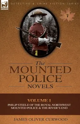 The Mounted Police Novels: Volume 1-Philip Steele of the Royal Northwest Mounted Police & the River's End (1. kötet - Fülöp Steele a Királyi Északnyugati Lovasrendőrségtől és a River's End) - The Mounted Police Novels: Volume 1-Philip Steele of the Royal Northwest Mounted Police & the River's End