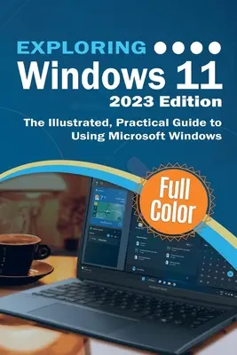 A Windows 11 felfedezése - 2023 Edition: A Microsoft Windows használatának illusztrált, gyakorlati útmutatója - Exploring Windows 11 - 2023 Edition: The Illustrated, Practical Guide to Using Microsoft Windows