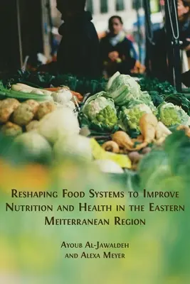 Az élelmezési rendszerek átalakítása a táplálkozás és az egészség javítása érdekében a kelet-mediterrán térségben - Reshaping Food Systems to improve Nutrition and Health in the Eastern Mediterranean Region