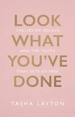 Nézd, mit tettél! A hazugságok, amikben hiszünk, és az igazság, ami felszabadít minket - Look What You've Done: The Lies We Believe & the Truth That Sets Us Free