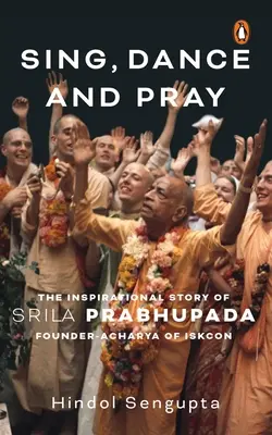 Énekelj, táncolj és imádkozz! Srila Prabhupada, az Iskcon alapítójának-csárjának inspiráló története - Sing, Dance and Pray: The Inspirational Story of Srila Prabhupada Founder-Acharya of Iskcon